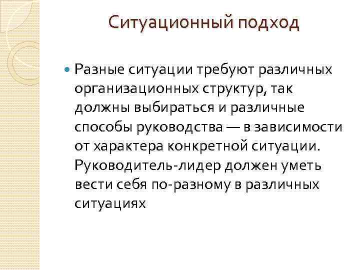 Ситуационный подход Разные ситуации требуют различных организационных структур, так должны выбираться и различные способы