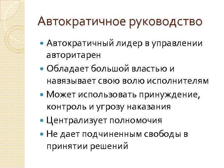 Автократичное руководство Автократичный лидер в управлении авторитарен Обладает большой властью и навязывает свою волю