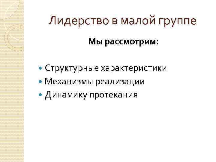 Лидерство в малой группе Мы рассмотрим: Структурные характеристики Механизмы реализации Динамику протекания 