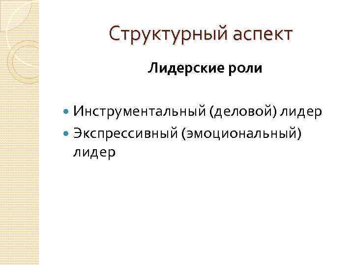 Структурный аспект Лидерские роли Инструментальный (деловой) лидер Экспрессивный (эмоциональный) лидер 