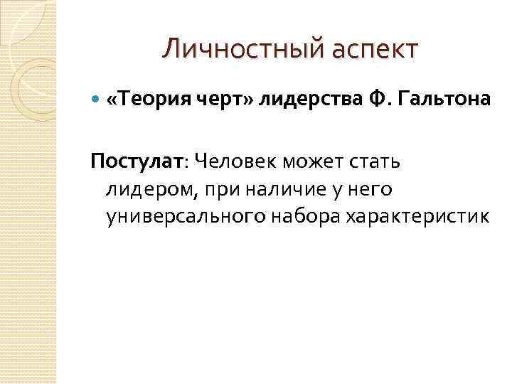 Личностный аспект «Теория черт» лидерства Ф. Гальтона Постулат: Человек может стать лидером, при наличие