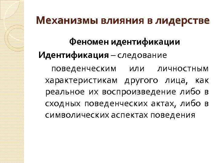 Механизмы влияния в лидерстве Феномен идентификации Идентификация – следование поведенческим или личностным характеристикам другого