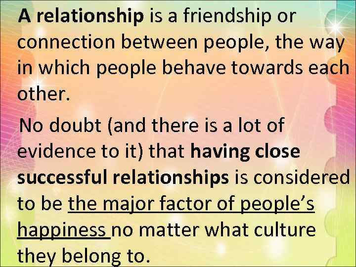 A relationship is a friendship or connection between people, the way in which people