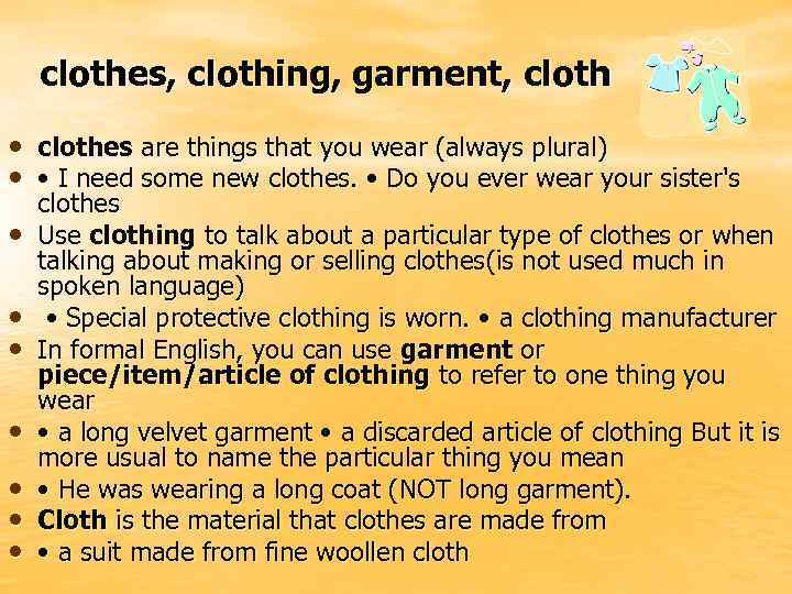 clothes, clothing, garment, cloth • clothes are things that you wear (always plural) •