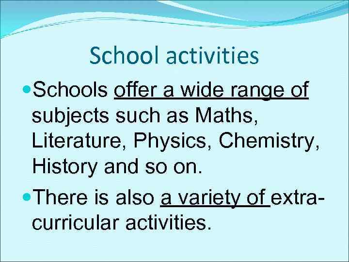School activities Schools offer a wide range of subjects such as Maths, Literature, Physics,
