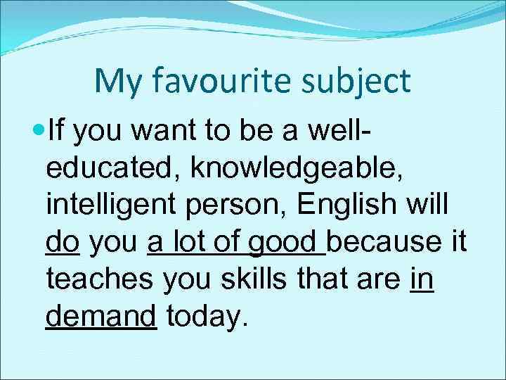 My favourite subject If you want to be a welleducated, knowledgeable, intelligent person, English