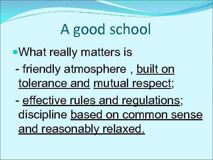 A good school What really matters is - friendly atmosphere , built on tolerance