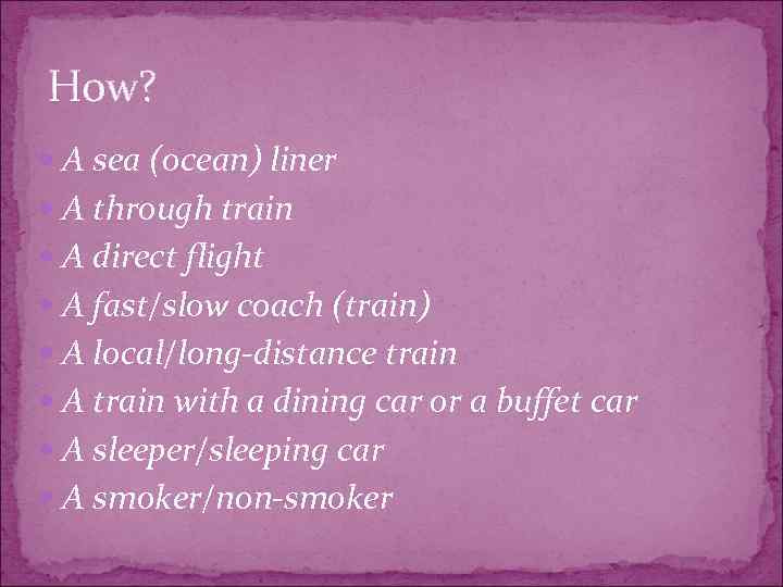 How? A sea (ocean) liner A through train A direct flight A fast/slow coach