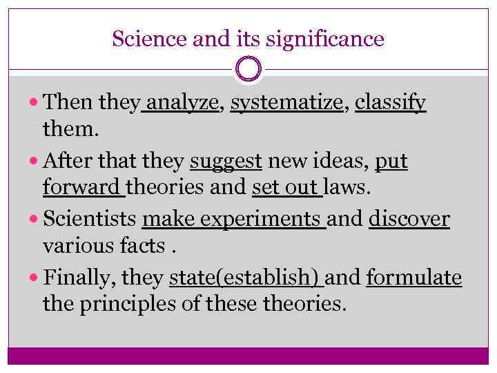 Science and its significance Then they analyze, systematize, classify them. After that they suggest