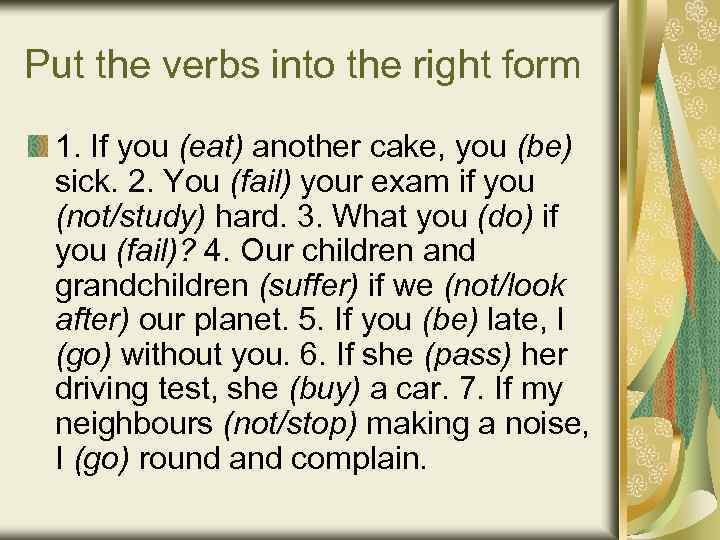 Put the verbs into the right form 1. If you (eat) another cake, you