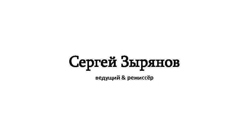 Сергей Зырянов ведущий & режиссёр 