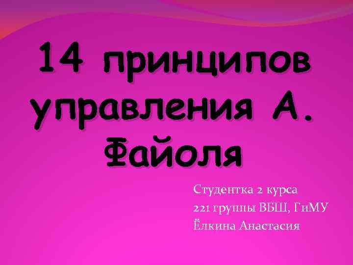 14 принципов управления А. Файоля Студентка 2 курса 221 группы ВБШ, Ги. МУ Ёлкина