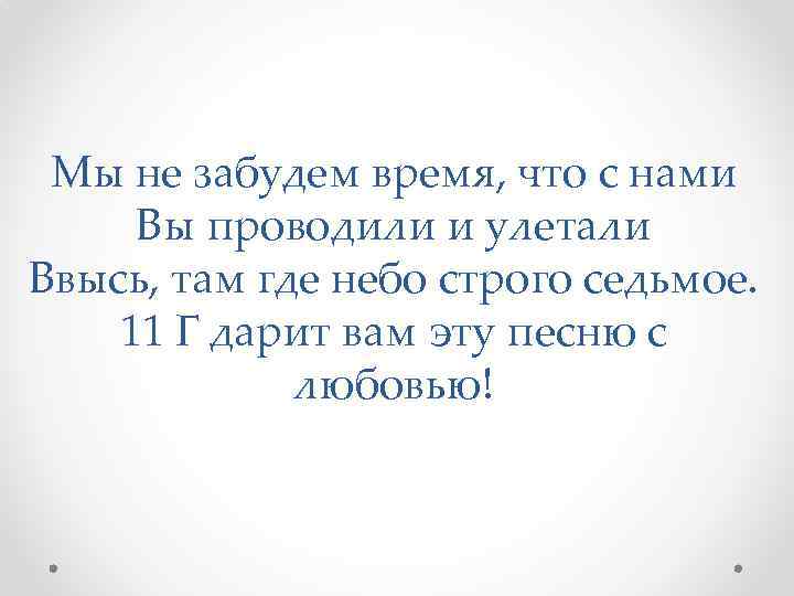 Мы не забудем время, что с нами Вы проводили и улетали Ввысь, там где