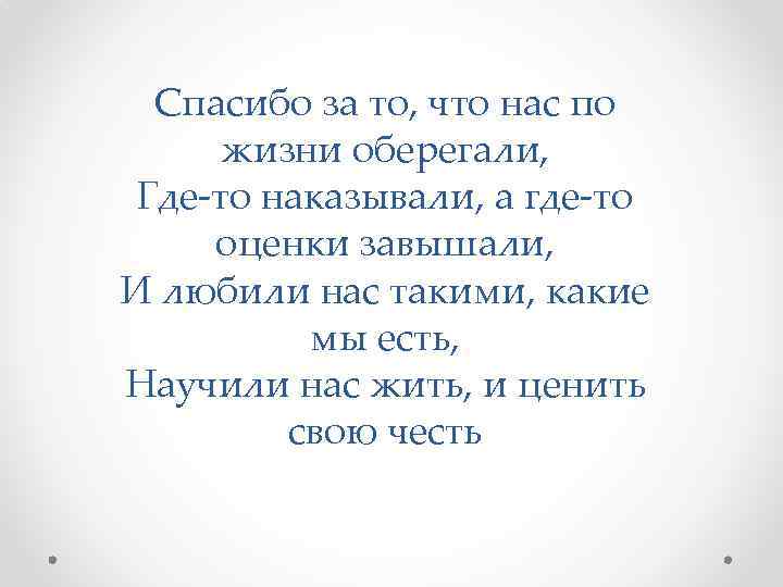 Спасибо за то, что нас по жизни оберегали, Где-то наказывали, а где-то оценки завышали,