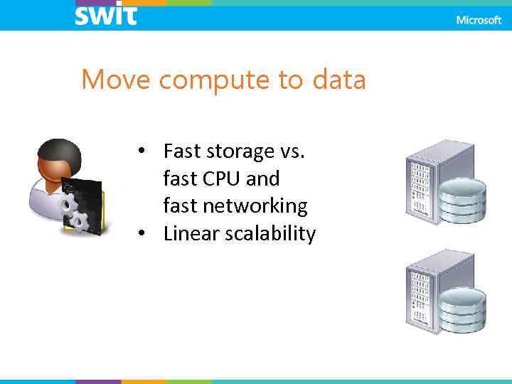 Move compute to data • Fast storage vs. fast CPU and fast networking •