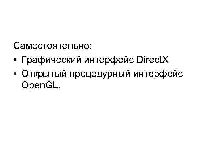 Самостоятельно: • Графический интерфейс Direct. Х • Открытый процедурный интерфейс Open. GL. 