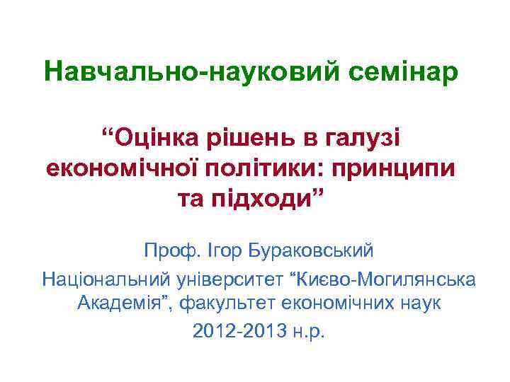 Навчально-науковий семінар “Оцінка рішень в галузі економічної політики: принципи та підходи” Проф. Ігор Бураковський