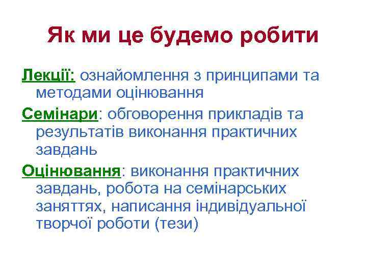 Як ми це будемо робити Лекції: ознайомлення з принципами та методами оцінювання Семінари: обговорення