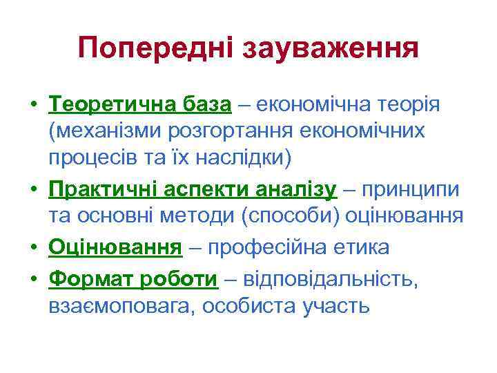 Попередні зауваження • Теоретична база – економічна теорія (механізми розгортання економічних процесів та їх