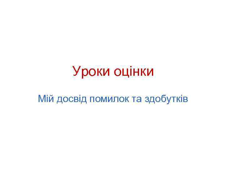 Уроки оцінки Мій досвід помилок та здобутків 