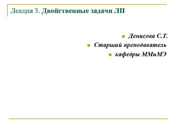 Лекция 3. Двойственные задачи ЛП Денисова С. Т. Старший преподаватель n кафедры ММи. МЭ