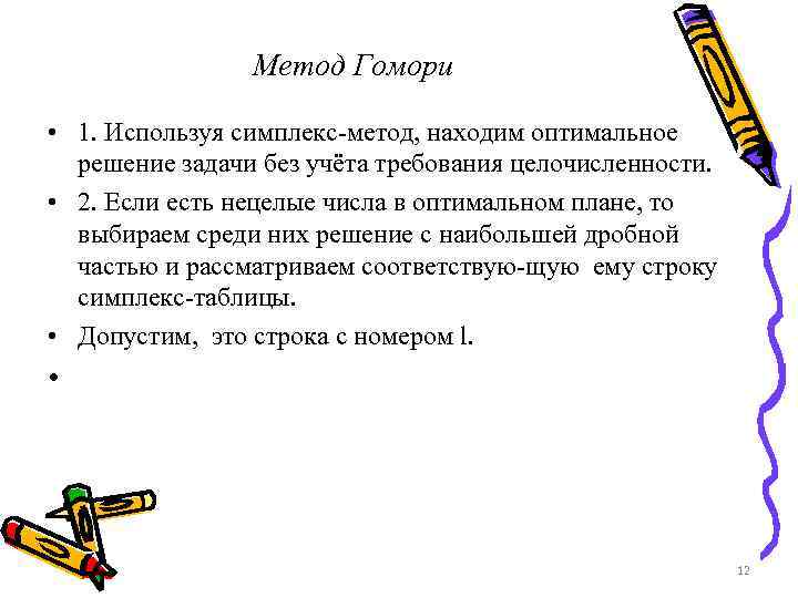 Метод Гомори • 1. Используя симплекс-метод, находим оптимальное решение задачи без учёта требования целочисленности.