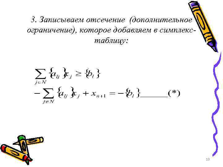 3. Записываем отсечение (дополнительное ограничение), которое добавляем в симплекстаблицу: 13 