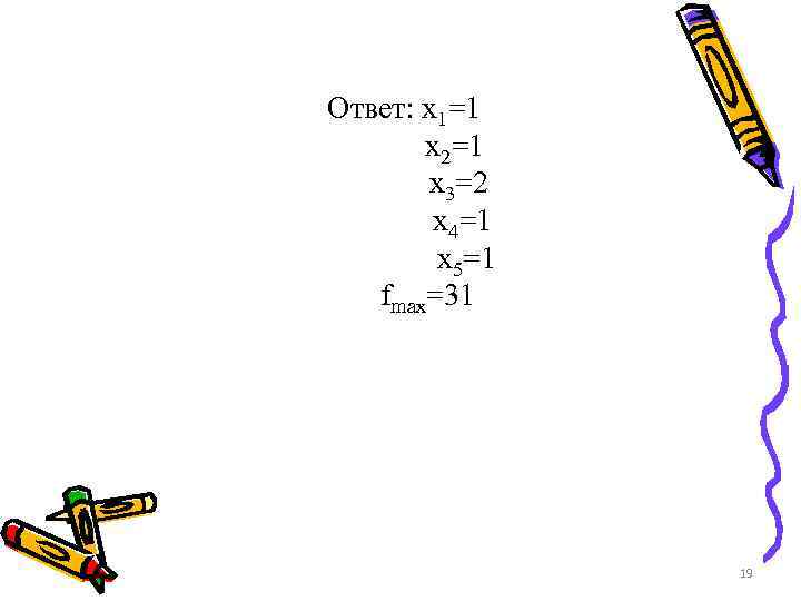 Ответ: x 1=1 x 2=1 x 3=2 x 4=1 x 5=1 fmax=31 19 