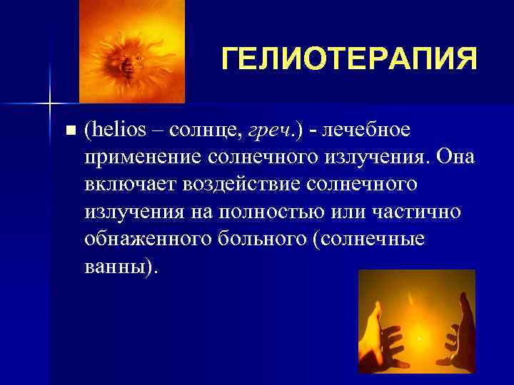 ГЕЛИОТЕРАПИЯ n (helios – солнце, греч. ) - лечебное применение солнечного излучения. Она включает