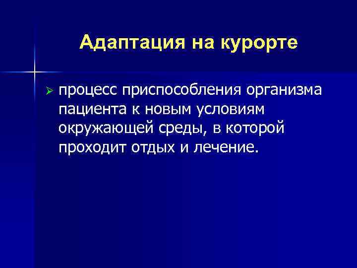 Адаптация на курорте Ø процесс приспособления организма пациента к новым условиям окружающей среды, в