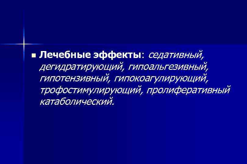 n Лечебные эффекты: седативный, дегидратирующий, гипоальгезивный, гипотензивный, гипокоагулирующий, трофостимулирующий, пролиферативный катаболический. 