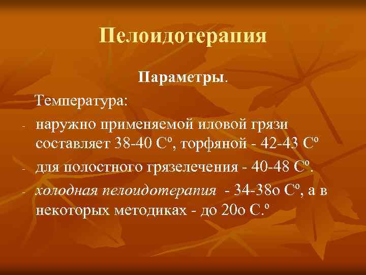 Пелоидотерапия Параметры. - - Температура: наружно применяемой иловой грязи составляет 38 -40 Сº, торфяной