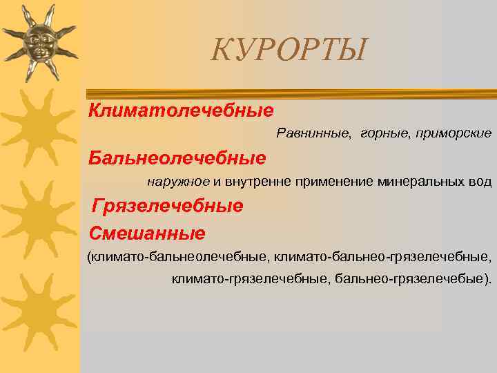 КУРОРТЫ Климатолечебные Равнинные, горные, приморские Бальнеолечебные наружное и внутренне применение минеральных вод Грязелечебные Смешанные