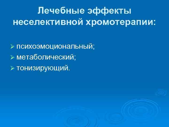 Лечебные эффекты неселективной хромотерапии: Ø психоэмоциональный; Ø метаболический; Ø тонизирующий. 