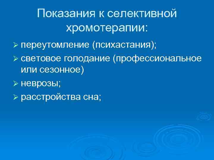 Показания к селективной хромотерапии: Ø переутомление (психастания); Ø световое голодание (профессиональное или сезонное) Ø