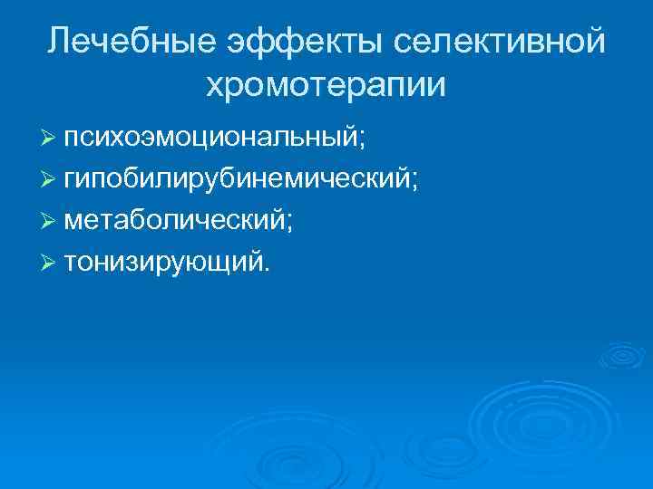 Лечебные эффекты селективной хромотерапии Ø психоэмоциональный; Ø гипобилирубинемический; Ø метаболический; Ø тонизирующий. 