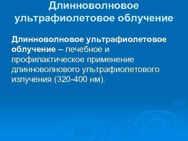 Длинноволновое ультрафиолетовое облучение – лечебное и профилактическое применение длинноволнового ультрафиолетового излучения (320 -400 нм).