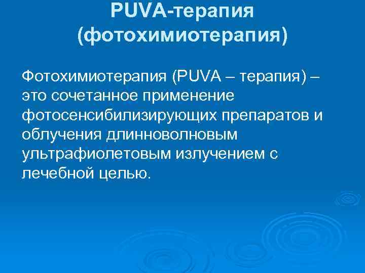 PUVA-терапия (фотохимиотерапия) Фотохимиотерапия (PUVA – терапия) – это сочетанное применение фотосенсибилизирующих препаратов и облучения