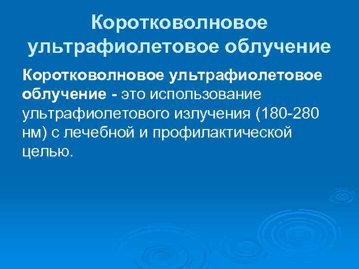 Коротковолновое ультрафиолетовое облучение - это использование ультрафиолетового излучения (180 -280 нм) с лечебной и