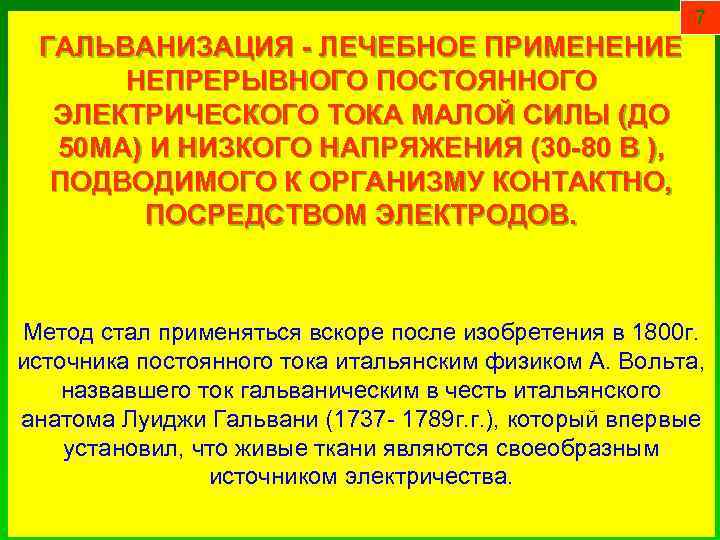 7 ГАЛЬВАНИЗАЦИЯ - ЛЕЧЕБНОЕ ПРИМЕНЕНИЕ НЕПРЕРЫВНОГО ПОСТОЯННОГО ЭЛЕКТРИЧЕСКОГО ТОКА МАЛОЙ СИЛЫ (ДО 50 МА)