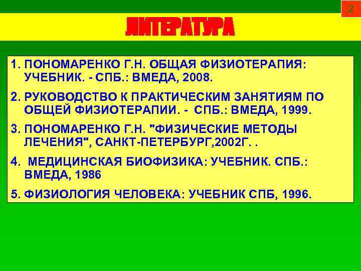 ЛИТЕРАТУРА 1. ПОНОМАРЕНКО Г. Н. ОБЩАЯ ФИЗИОТЕРАПИЯ: УЧЕБНИК. - СПБ. : ВМЕДА, 2008. 2.