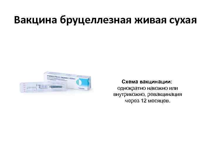 Вакцина бруцеллезная живая сухая Схема вакцинации: однократно накожно или внутрикожно, ревакцинация через 12 месяцев.