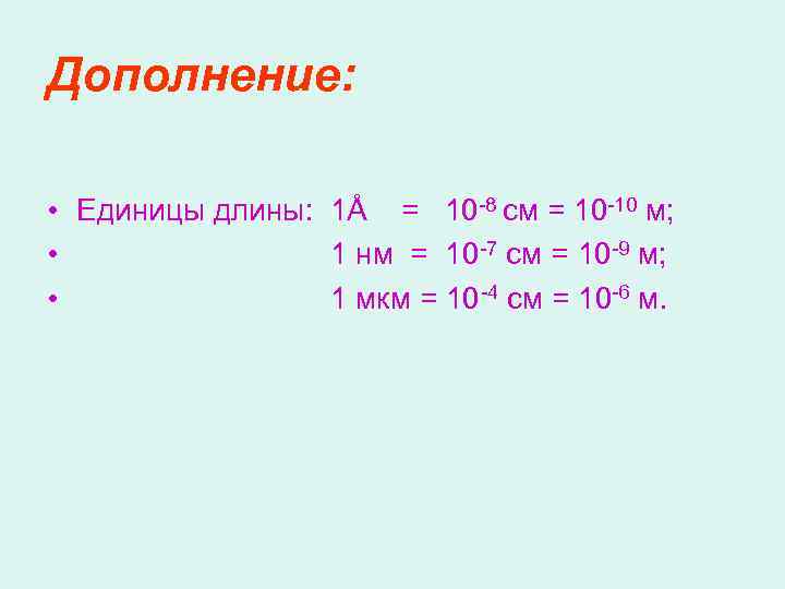 Дополнение: • Единицы длины: 1Å = 10 -8 см = 10 -10 м; •