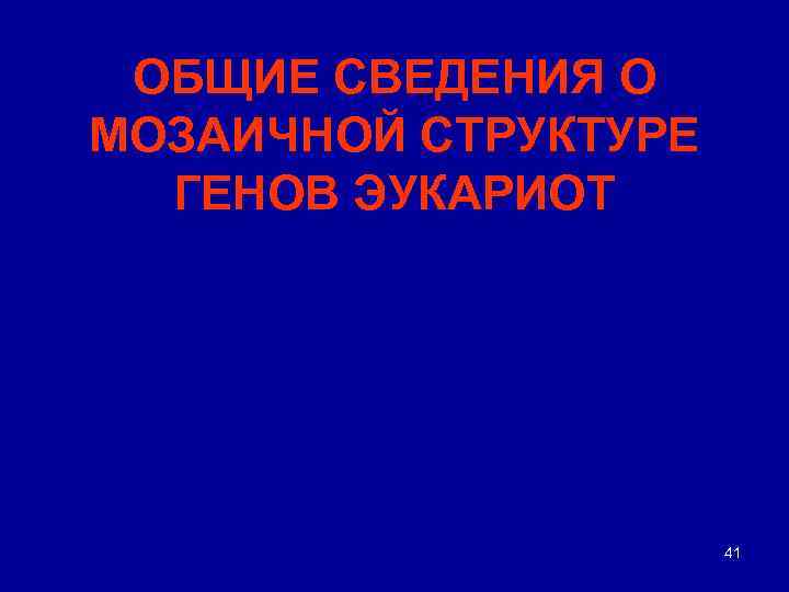 ОБЩИЕ СВЕДЕНИЯ О МОЗАИЧНОЙ СТРУКТУРЕ ГЕНОВ ЭУКАРИОТ 41 