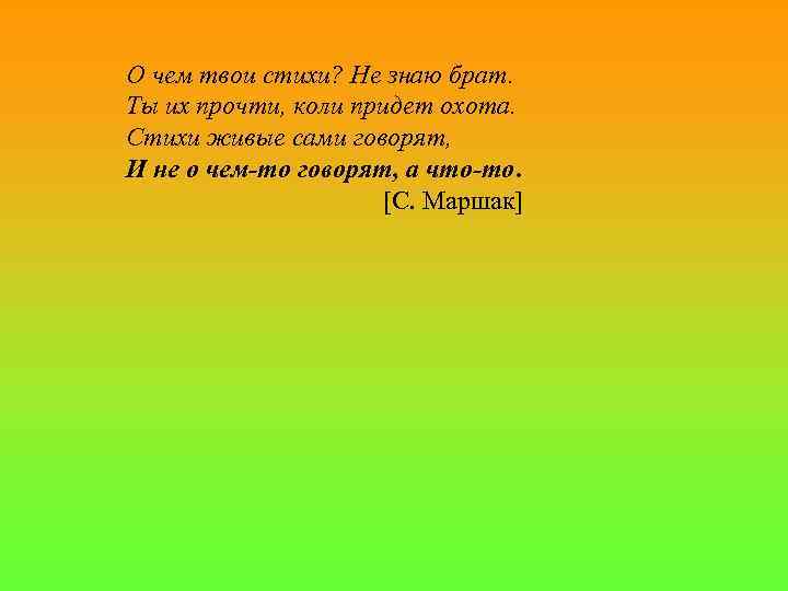 О чем твои стихи? Не знаю брат. Ты их прочти, коли придет охота. Стихи