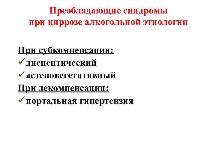 Преобладающие синдромы при циррозе алкогольной этиологии При субкомпенсации: ü диспептический ü астеновегетативный При декомпенсации: