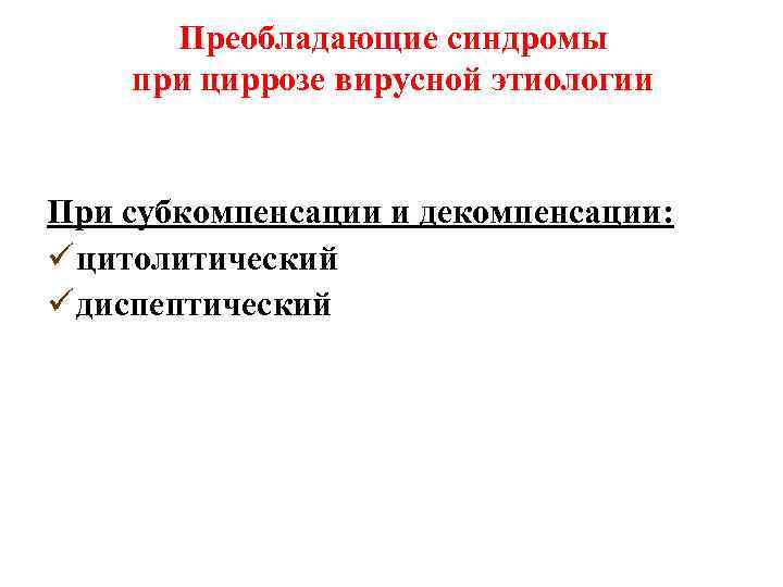 Преобладающие синдромы при циррозе вирусной этиологии При субкомпенсации и декомпенсации: ü цитолитический ü диспептический