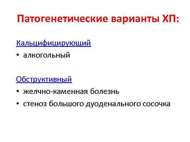 Патогенетические варианты ХП: Кальцифицирующий • алкогольный Обструктивный • желчно-каменная болезнь • стеноз большого дуоденального