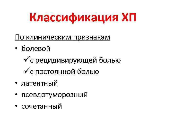 Классификация ХП По клиническим признакам • болевой üс рецидивирующей болью üс постоянной болью •