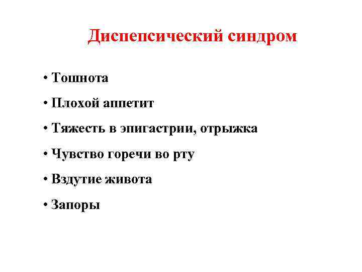 Диспепсический синдром • Тошнота • Плохой аппетит • Тяжесть в эпигастрии, отрыжка • Чувство